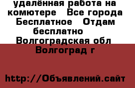 удалённая работа на комютере - Все города Бесплатное » Отдам бесплатно   . Волгоградская обл.,Волгоград г.